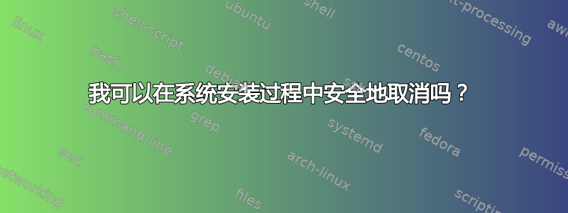 我可以在系统安装过程中安全地取消吗？