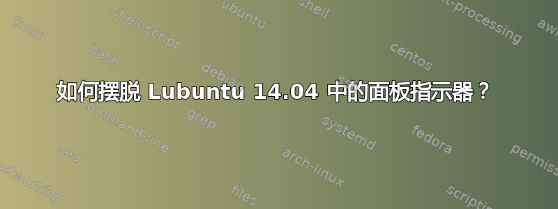 如何摆脱 Lubuntu 14.04 中的面板指示器？