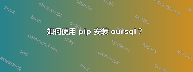 如何使用 pip 安装 oursql？