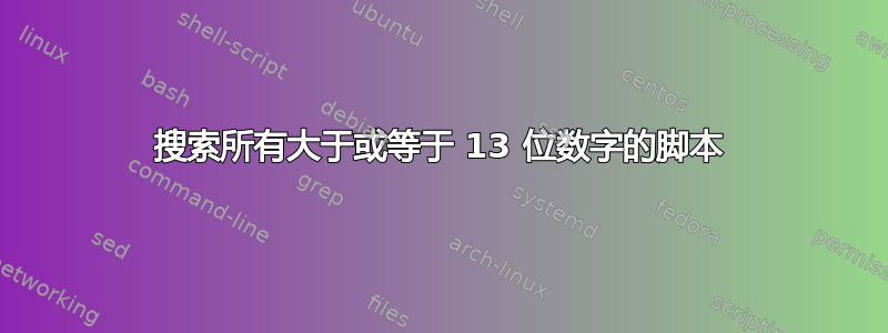 搜索所有大于或等于 13 位数字的脚本