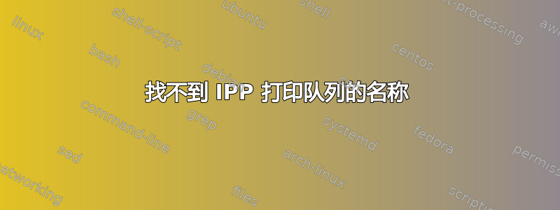 找不到 IPP 打印队列的名称