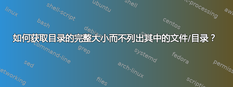 如何获取目录的完整大小而不列出其中的文件/目录？