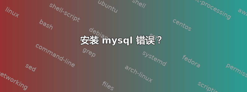 安装 mysql 错误？