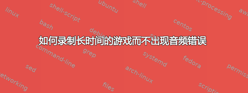 如何录制长时间的游戏而不出现音频错误