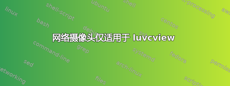 网络摄像头仅适用于 luvcview