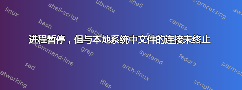 进程暂停，但与本地系统中文件的连接未终止