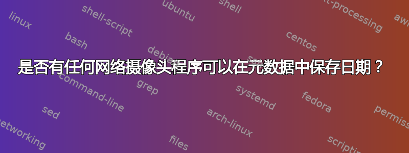 是否有任何网络摄像头程序可以在元数据中保存日期？