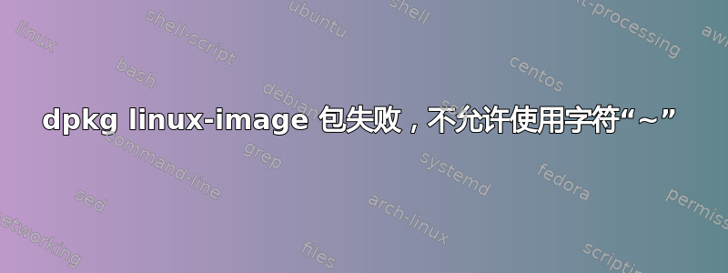 dpkg linux-image 包失败，不允许使用字符“~”