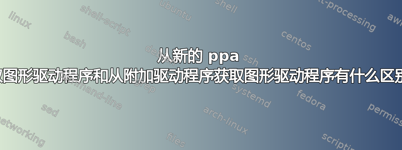 从新的 ppa 获取图形驱动程序和从附加驱动程序获取图形驱动程序有什么区别？