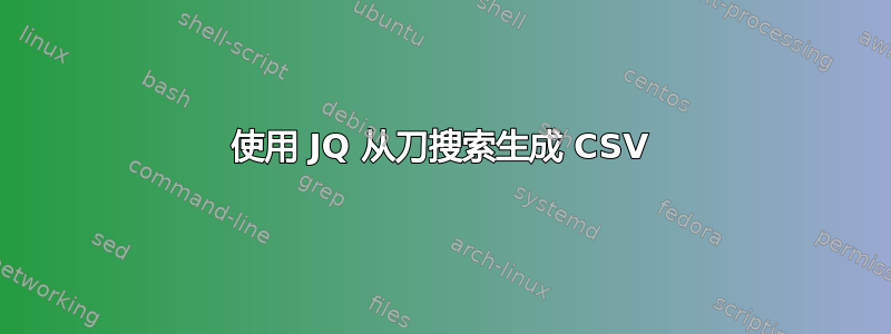 使用 JQ 从刀搜索生成 CSV