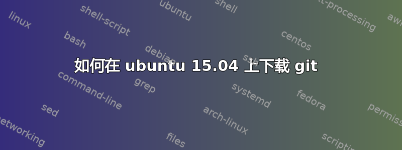 如何在 ubuntu 15.04 上下载 git 