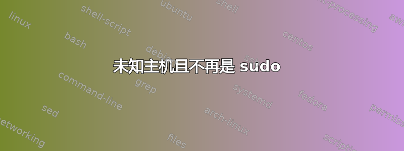 未知主机且不再是 sudo 