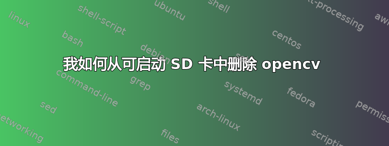 我如何从可启动 SD 卡中删除 opencv