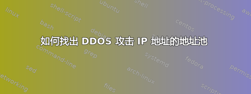 如何找出 DDOS 攻击 IP 地址的地址池