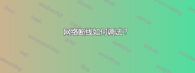 网络断线如何调试？