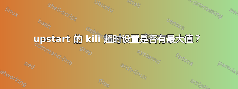 upstart 的 kill 超时设置是否有最大值？