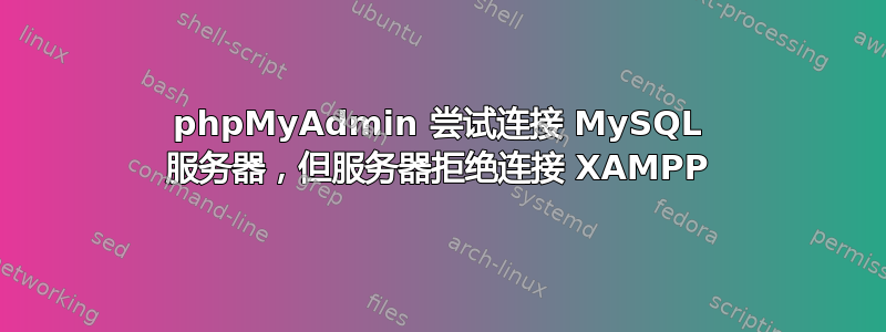 phpMyAdmin 尝试连接 MySQL 服务器，但服务器拒绝连接 XAMPP