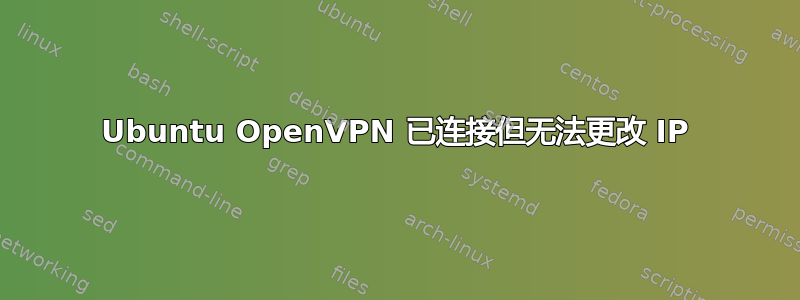 Ubuntu OpenVPN 已连接但无法更改 IP