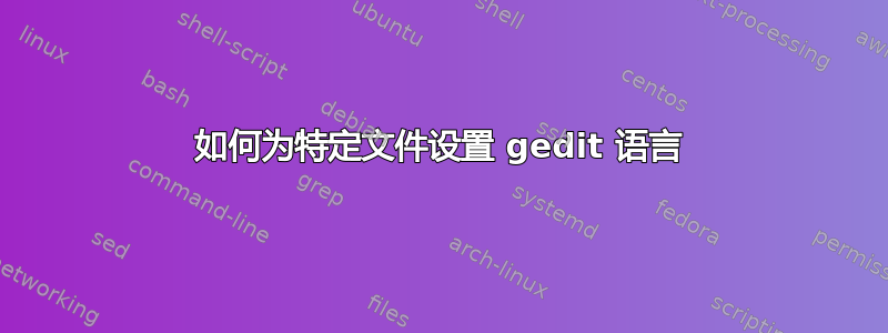 如何为特定文件设置 gedit 语言