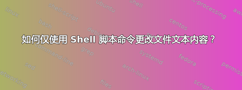 如何仅使用 Shell 脚本命令更改文件文本内容？