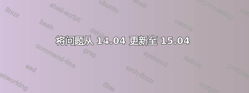 将问题从 14.04 更新至 15.04