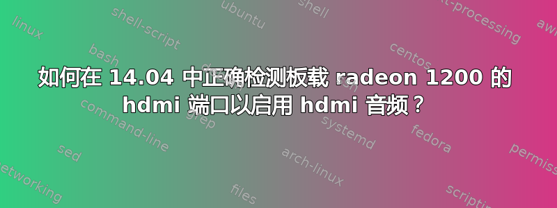 如何在 14.04 中正确检测板载 radeon 1200 的 hdmi 端口以启用 hdmi 音频？