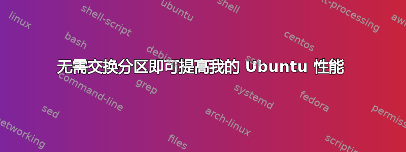 无需交换分区即可提高我的 Ubuntu 性能