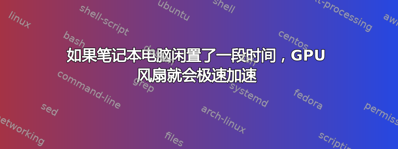 如果笔记本电脑闲置了一段时间，GPU 风扇就会极速加速