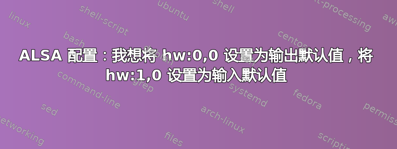 ALSA 配置：我想将 hw:0,0 设置为输出默认值，将 hw:1,0 设置为输入默认值