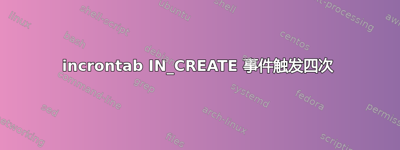 incrontab IN_CREATE 事件触发四次