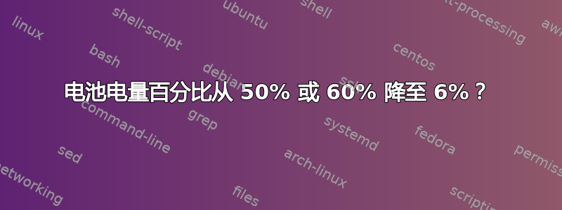 电池电量百分比从 50% 或 60% 降至 6%？