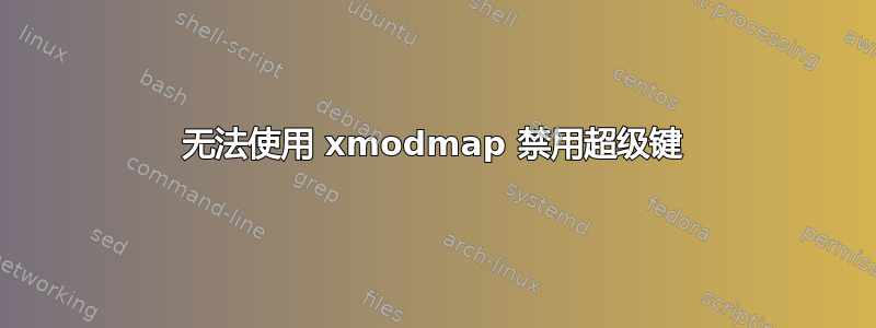 无法使用 xmodmap 禁用超级键