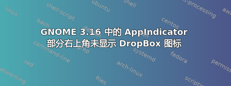 GNOME 3.16 中的 AppIndicator 部分右上角未显示 DropBox 图标