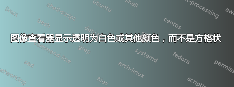 图像查看器显示透明为白色或其他颜色，而不是方格状