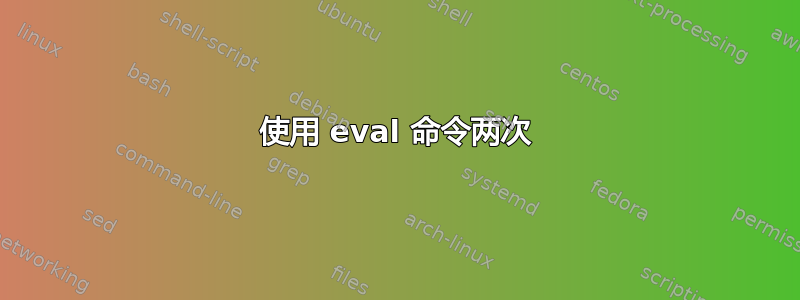 使用 eval 命令两次