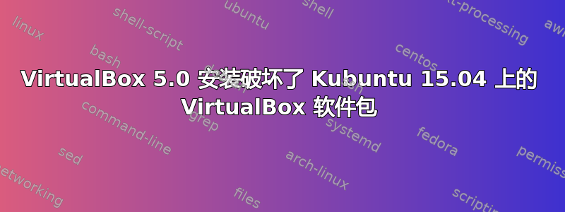 VirtualBox 5.0 安装破坏了 Kubuntu 15.04 上的 VirtualBox 软件包