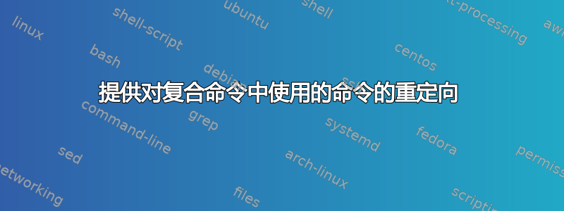 提供对复合命令中使用的命令的重定向