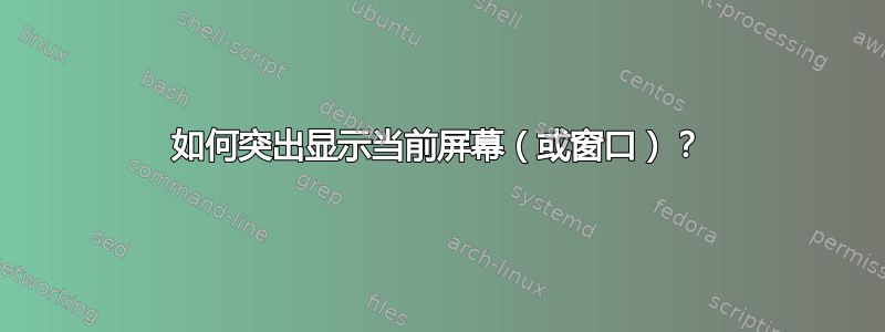 如何突出显示当前屏幕（或窗口）？