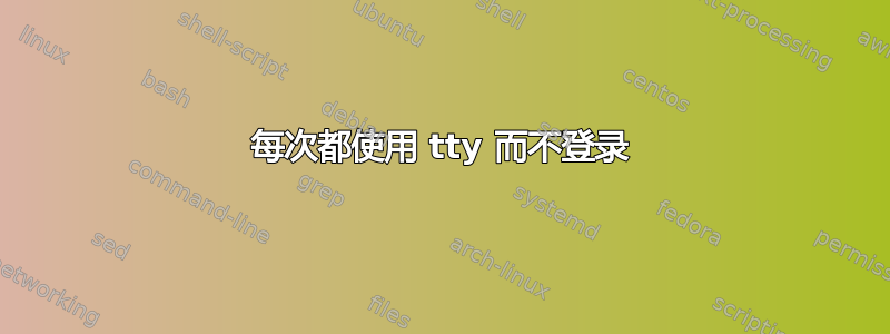 每次都使用 tty 而不登录