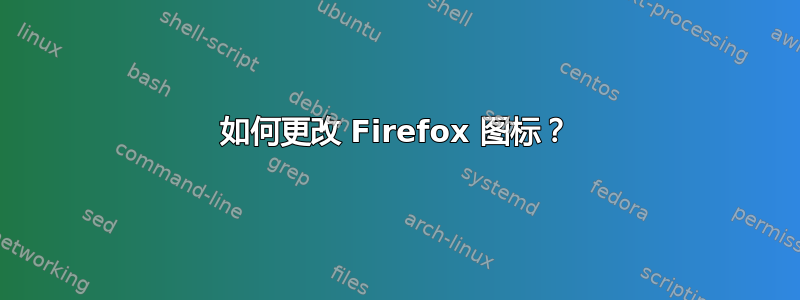 如何更改 Firefox 图标？