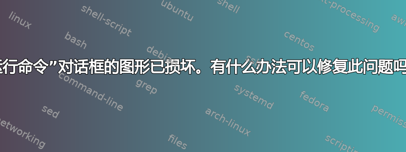 “运行命令”对话框的图形已损坏。有什么办法可以修复此问题吗？