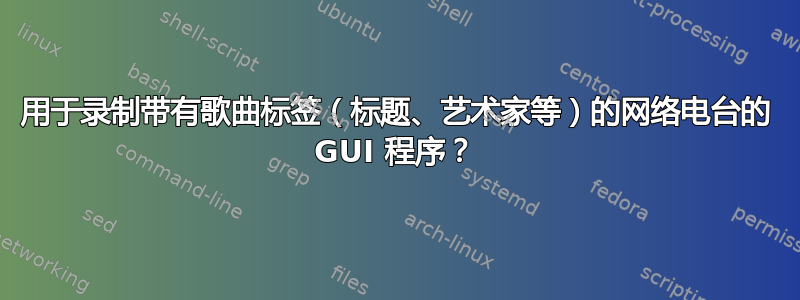 用于录制带有歌曲标签（标题、艺术家等）的网络电台的 GUI 程序？