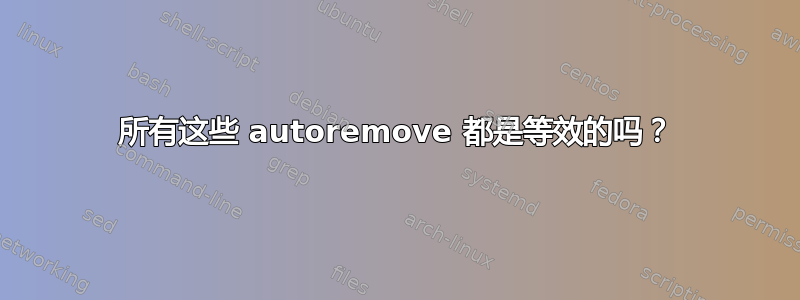 所有这些 autoremove 都是等效的吗？