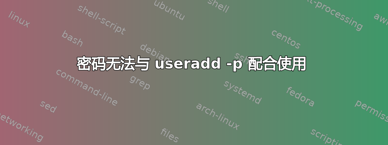 密码无法与 useradd -p 配合使用