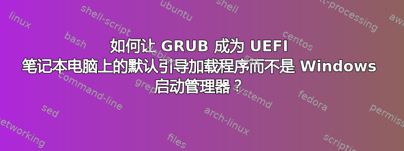 如何让 GRUB 成为 UEFI 笔记本电脑上的默认引导加载程序而不是 Windows 启动管理器？