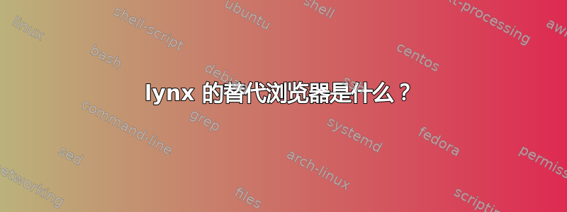 lynx 的替代浏览器是什么？