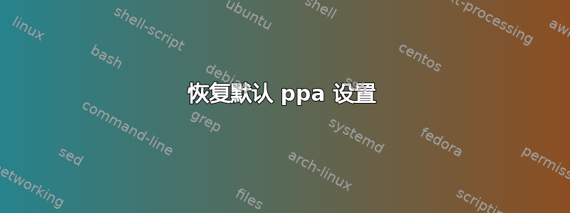 恢复默认 ppa 设置