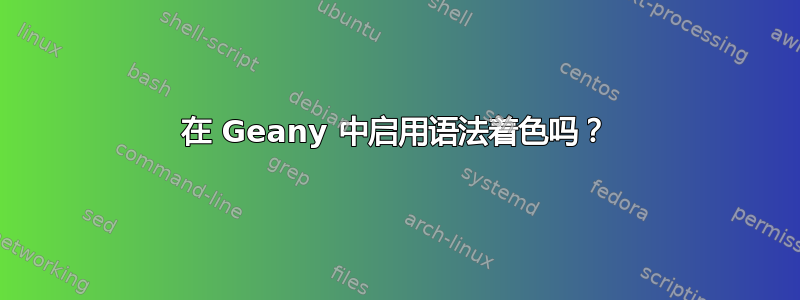 在 Geany 中启用语法着色吗？