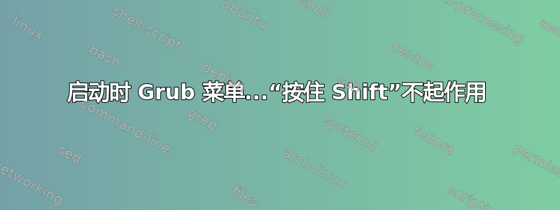 启动时 Grub 菜单...“按住 Shift”不起作用