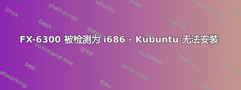 FX-6300 被检测为 i686 - Kubuntu 无法安装